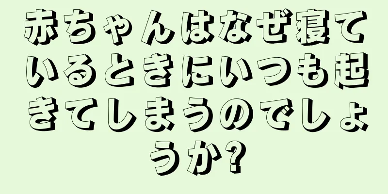 赤ちゃんはなぜ寝ているときにいつも起きてしまうのでしょうか?
