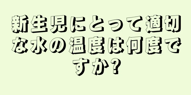 新生児にとって適切な水の温度は何度ですか?