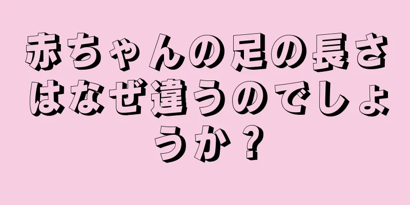 赤ちゃんの足の長さはなぜ違うのでしょうか？