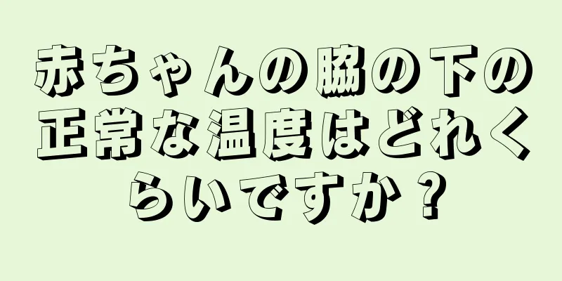 赤ちゃんの脇の下の正常な温度はどれくらいですか？