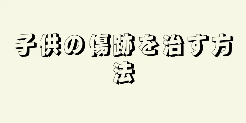 子供の傷跡を治す方法