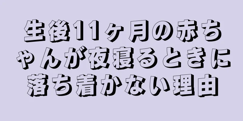 生後11ヶ月の赤ちゃんが夜寝るときに落ち着かない理由
