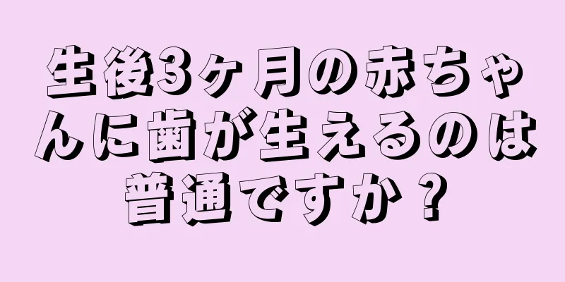 生後3ヶ月の赤ちゃんに歯が生えるのは普通ですか？