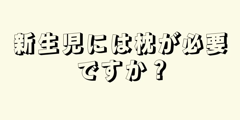 新生児には枕が必要ですか？