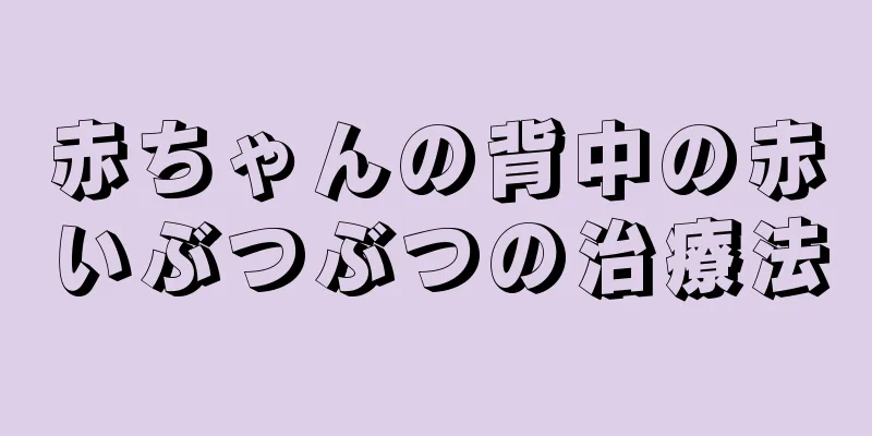 赤ちゃんの背中の赤いぶつぶつの治療法