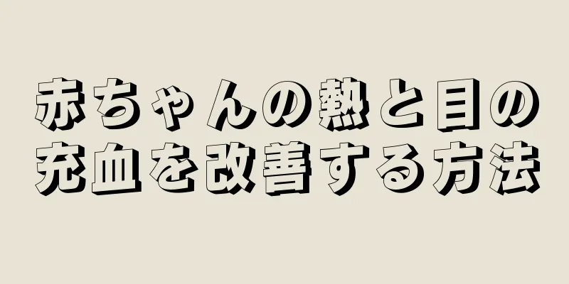 赤ちゃんの熱と目の充血を改善する方法