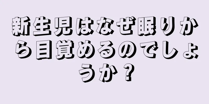 新生児はなぜ眠りから目覚めるのでしょうか？