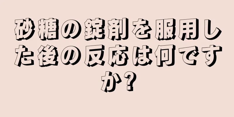 砂糖の錠剤を服用した後の反応は何ですか?