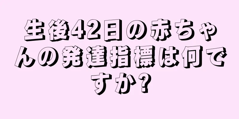 生後42日の赤ちゃんの発達指標は何ですか?