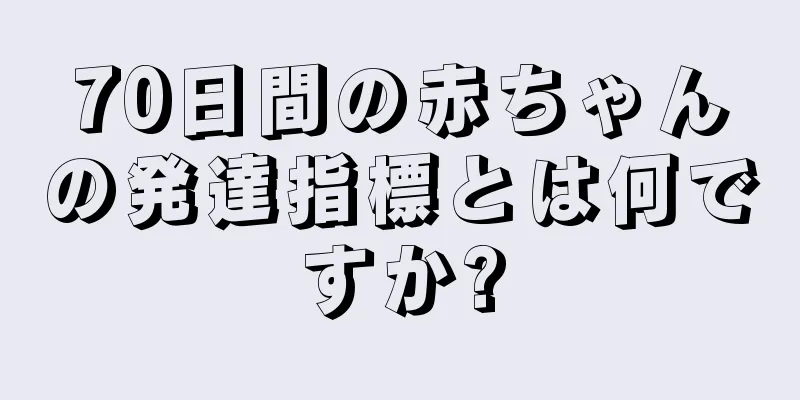 70日間の赤ちゃんの発達指標とは何ですか?