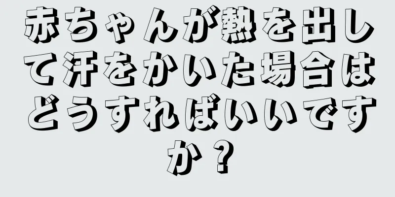 赤ちゃんが熱を出して汗をかいた場合はどうすればいいですか？