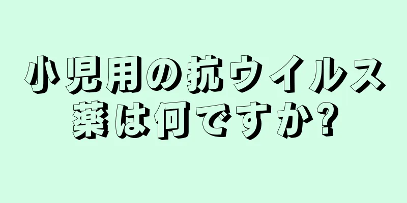 小児用の抗ウイルス薬は何ですか?