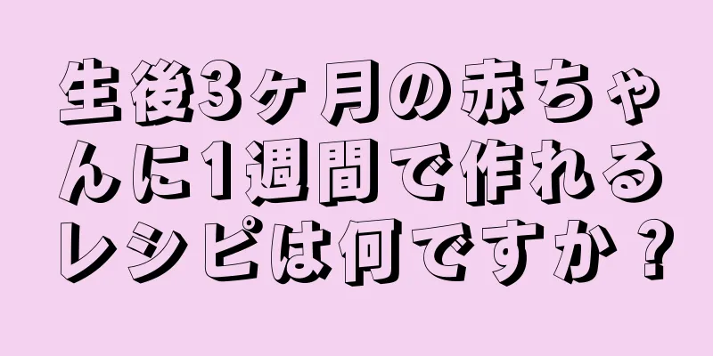 生後3ヶ月の赤ちゃんに1週間で作れるレシピは何ですか？