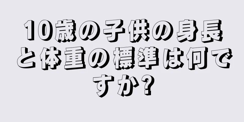 10歳の子供の身長と体重の標準は何ですか?