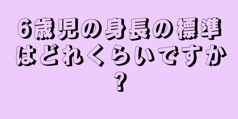 6歳児の身長の標準はどれくらいですか?