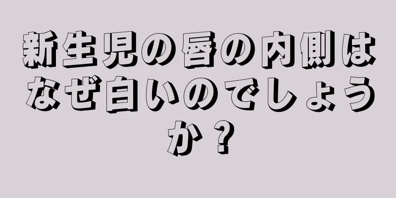 新生児の唇の内側はなぜ白いのでしょうか？