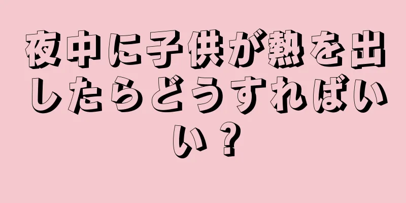 夜中に子供が熱を出したらどうすればいい？