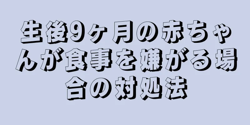 生後9ヶ月の赤ちゃんが食事を嫌がる場合の対処法