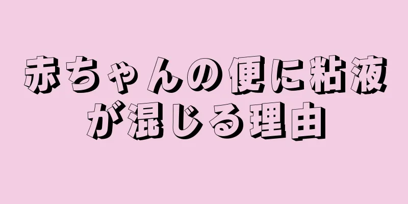 赤ちゃんの便に粘液が混じる理由