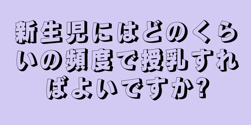 新生児にはどのくらいの頻度で授乳すればよいですか?