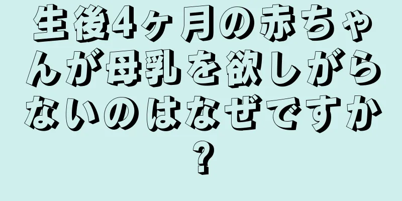 生後4ヶ月の赤ちゃんが母乳を欲しがらないのはなぜですか?