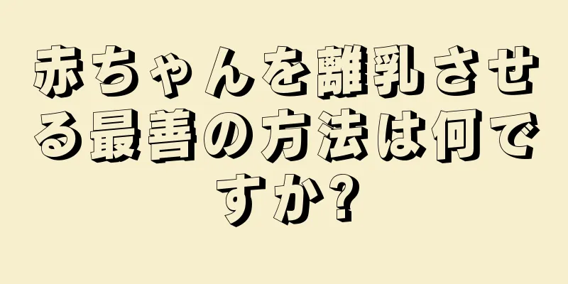 赤ちゃんを離乳させる最善の方法は何ですか?
