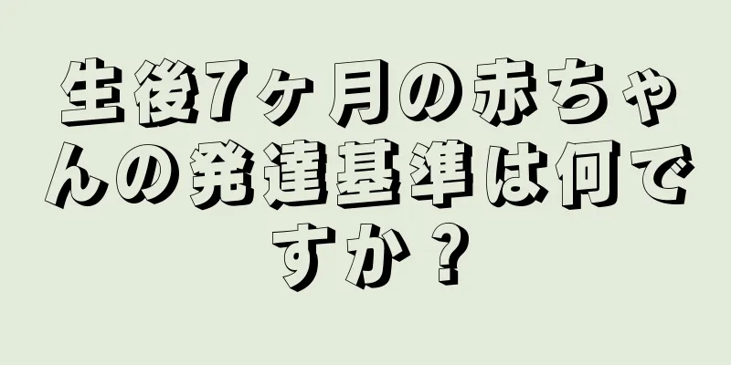 生後7ヶ月の赤ちゃんの発達基準は何ですか？