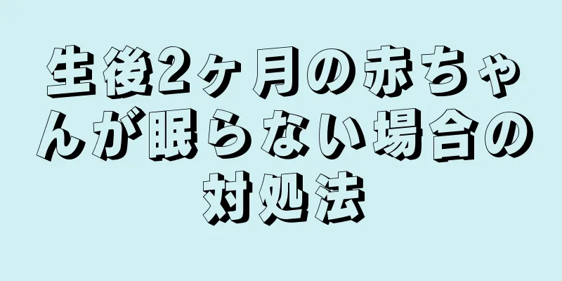 生後2ヶ月の赤ちゃんが眠らない場合の対処法