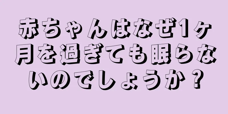 赤ちゃんはなぜ1ヶ月を過ぎても眠らないのでしょうか？