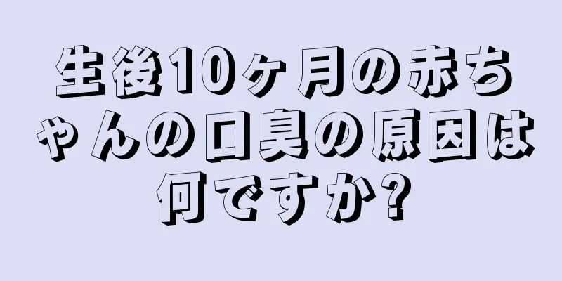 生後10ヶ月の赤ちゃんの口臭の原因は何ですか?