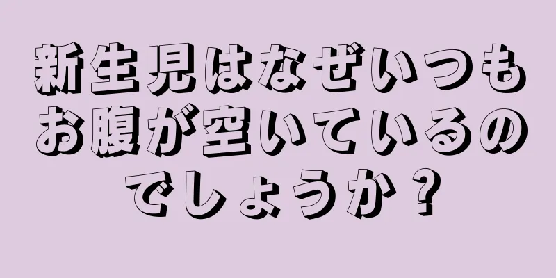 新生児はなぜいつもお腹が空いているのでしょうか？