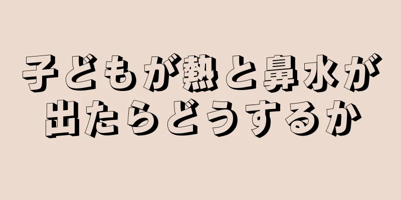 子どもが熱と鼻水が出たらどうするか