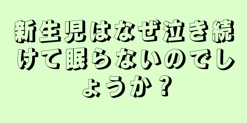 新生児はなぜ泣き続けて眠らないのでしょうか？