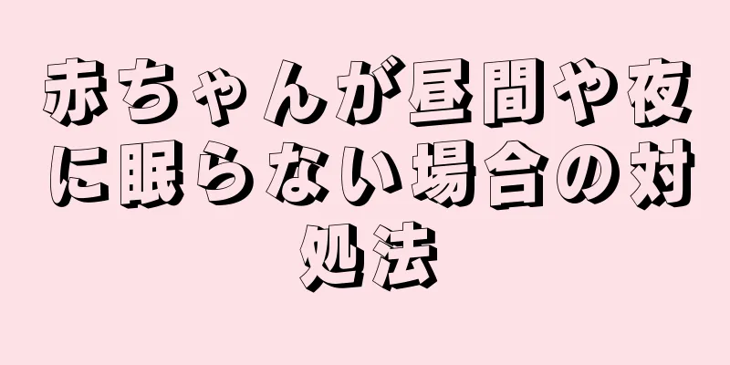 赤ちゃんが昼間や夜に眠らない場合の対処法