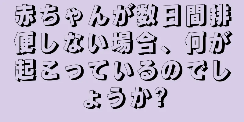 赤ちゃんが数日間排便しない場合、何が起こっているのでしょうか?