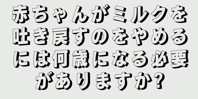 赤ちゃんがミルクを吐き戻すのをやめるには何歳になる必要がありますか?