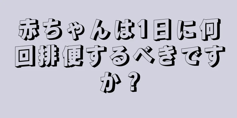 赤ちゃんは1日に何回排便するべきですか？