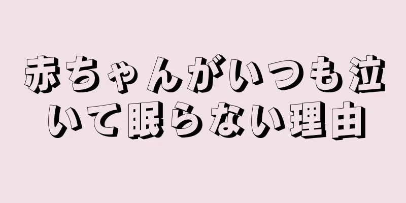 赤ちゃんがいつも泣いて眠らない理由