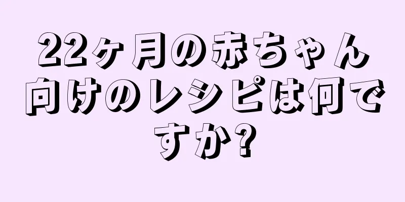 22ヶ月の赤ちゃん向けのレシピは何ですか?