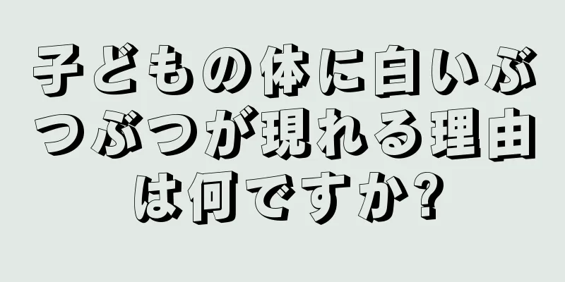 子どもの体に白いぶつぶつが現れる理由は何ですか?