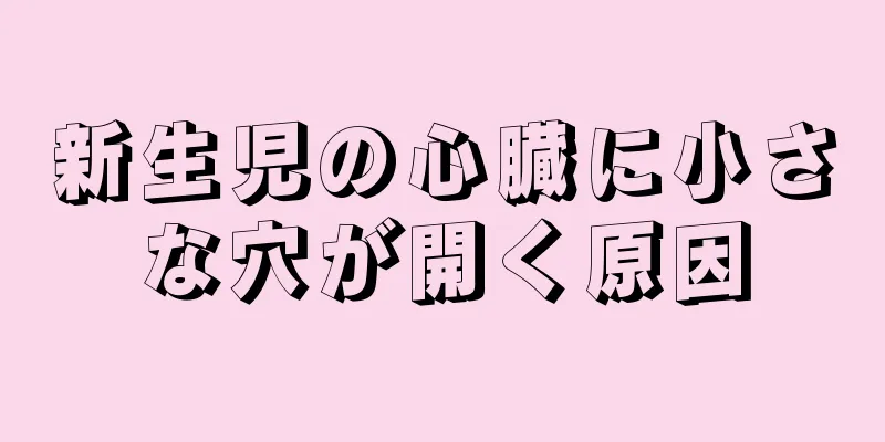 新生児の心臓に小さな穴が開く原因