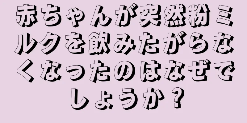 赤ちゃんが突然粉ミルクを飲みたがらなくなったのはなぜでしょうか？