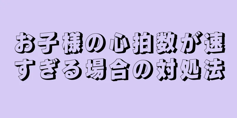 お子様の心拍数が速すぎる場合の対処法