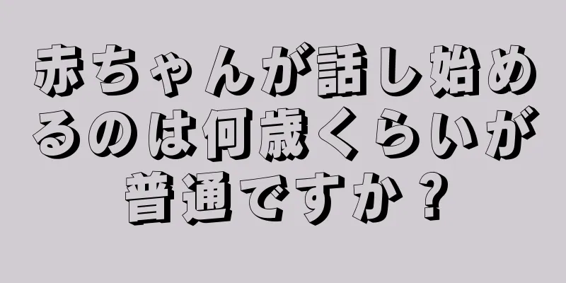 赤ちゃんが話し始めるのは何歳くらいが普通ですか？