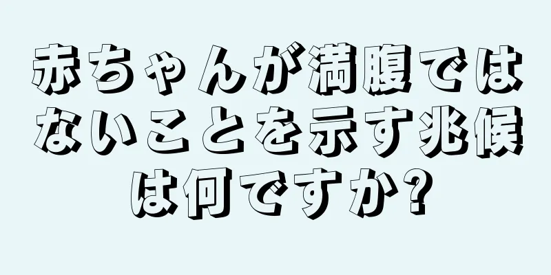 赤ちゃんが満腹ではないことを示す兆候は何ですか?
