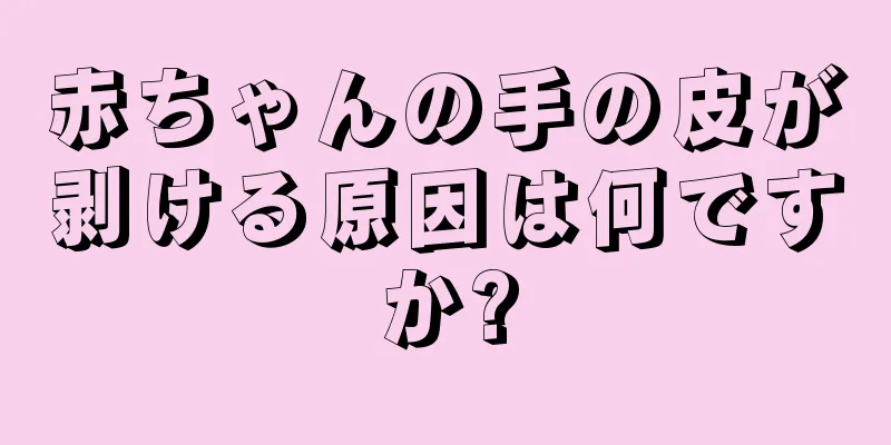 赤ちゃんの手の皮が剥ける原因は何ですか?