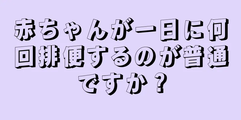 赤ちゃんが一日に何回排便するのが普通ですか？