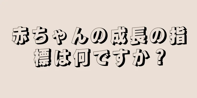 赤ちゃんの成長の指標は何ですか？