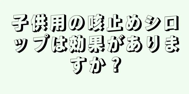 子供用の咳止めシロップは効果がありますか？
