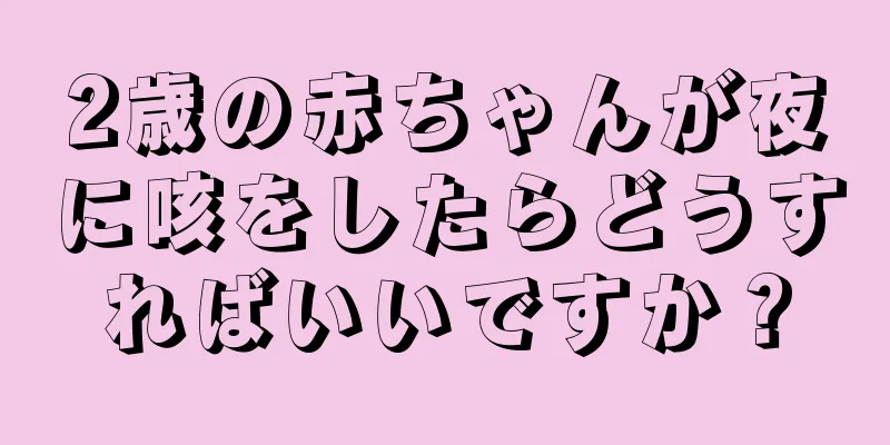2歳の赤ちゃんが夜に咳をしたらどうすればいいですか？